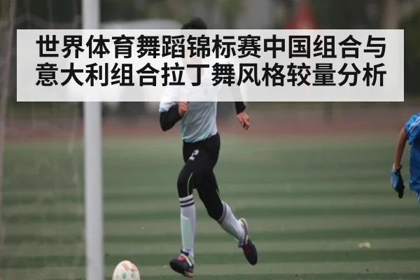世界体育舞蹈锦标赛中国组合与意大利组合拉丁舞风格较量分析