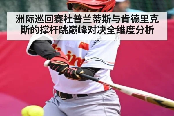 洲际巡回赛杜普兰蒂斯与肯德里克斯的撑杆跳巅峰对决全维度分析
