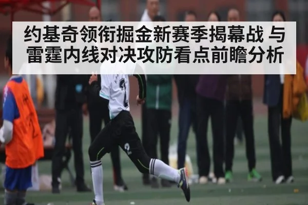 约基奇领衔掘金新赛季揭幕战 与雷霆内线对决攻防看点前瞻分析